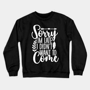 Sorry I'm Late, I Didn't Want To Come Crewneck Sweatshirt